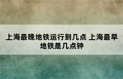 上海最晚地铁运行到几点 上海最早地铁是几点钟